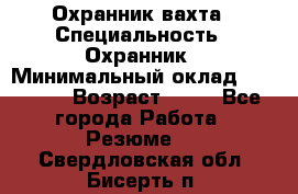 Охранник вахта › Специальность ­ Охранник › Минимальный оклад ­ 55 000 › Возраст ­ 43 - Все города Работа » Резюме   . Свердловская обл.,Бисерть п.